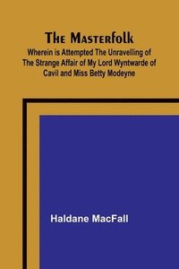 bokomslag The Masterfolk; Wherein is Attempted the Unravelling of the Strange Affair of my Lord Wyntwarde of Cavil and Miss Betty Modeyne