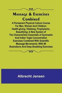 bokomslag Massage & Exercises Combined; A permanent physical culture course for men, women and children; health-giving, vitalizing, prophylactic, beautifying; a new system of the characteristic essentials of