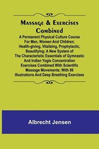 bokomslag Massage & Exercises Combined; A permanent physical culture course for men, women and children; health-giving, vitalizing, prophylactic, beautifying; a new system of the characteristic essentials of...