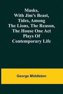 George Middleton - Masks, with Jim's beast, Tides, Among the lions, The reason, The house one act plays of contemporary life, Häftad