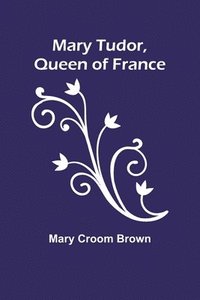 bokomslag Mary Tudor, Queen of France
