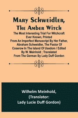 Mary Schweidler, the amber witch; The most interesting trial for witchcraft ever known, printed from an imperfect manuscript by her father, Abraham Schweidler, the pastor of Coserow in the island of 1