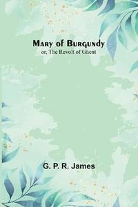 bokomslag Mary of Burgundy; or, The Revolt of Ghent