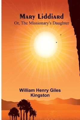 Mary Liddiard; Or, The Missionary's Daughter 1