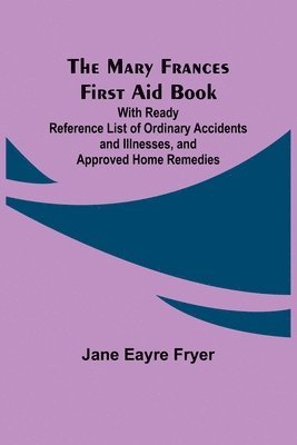 Mary Frances First Aid Book; With Ready Reference List of Ordinary Accidents and Illnesses, and Approved Home Remedies