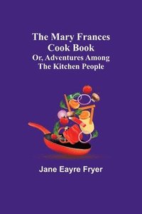 bokomslag The Mary Frances Cook Book; Or, Adventures Among the Kitchen People