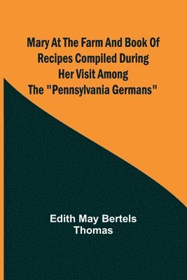 bokomslag Mary at the Farm and Book of Recipes Compiled During Her Visit Among the "Pennsylvania Germans"