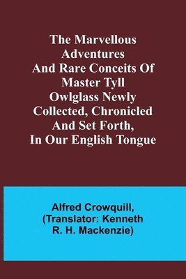 bokomslag The Marvellous Adventures and Rare Conceits of Master Tyll Owlglass Newly collected, chronicled and set forth, in our English tongue