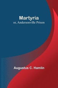 bokomslag Martyria; or, Andersonville Prison