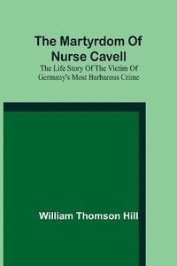 bokomslag The martyrdom of Nurse Cavell; The life story of the victim of Germany's most barbarous crime