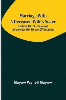 Mayow Wynell Mayow - Marriage with a deceased wife's sister; Leviticus XVIII. 18, considered in connection with the Law of the Levirate, Häftad