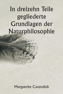 bokomslag In dreizehn Teile gegliederte Grundlagen der Naturphilosophie; Die zweite Ausgabe, stark verändert gegenüber der ersten, die unter dem Namen "Philosophische und physikalische Meinungen" firmierte