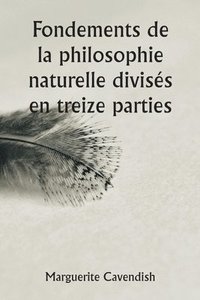 bokomslag Fondements de la philosophie naturelle divisés en treize parties; La deuxième édition, très modifiée par rapport à la première, qui portait le nom d'opinions philosophiques et physiques