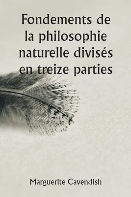 bokomslag Fondements de la philosophie naturelle divises en treize parties; La deuxieme edition, tres modifiee par rapport a la premiere, qui portait le nom d'opinions philosophiques et physiques