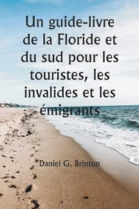 bokomslag Un guide-livre de la Floride et du sud pour les touristes, les invalides et les emigrants