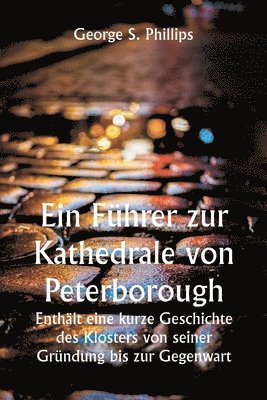 Ein Fuhrer zur Kathedrale von Peterborough. Enthalt eine kurze Geschichte des Klosters von seiner Grundung bis zur Gegenwart, mit einer beschreibenden Darstellung seiner architektonischen 1