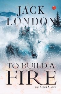 bokomslag To Build a Fire and Other Stories