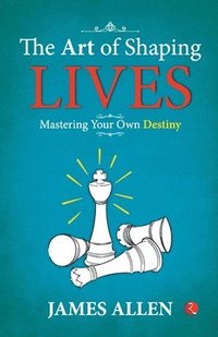 bokomslag The Art of Shaping Lives: Mastering Your Own Destiny