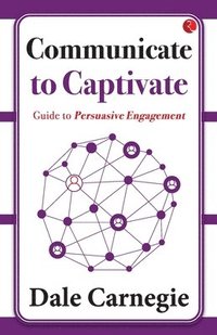 bokomslag Communicate to Captivate: Guide to Persuasive Engagement