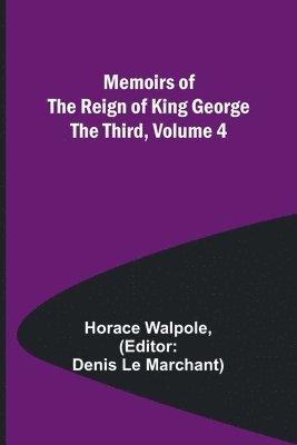Horace Walpole, Denis Le Marchant - Memoirs of the Reign of King George the Third, Volume 4, Häftad