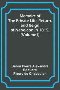 bokomslag Memoirs of the Private Life, Return, and Reign of Napoleon in 1815, (Volume I)