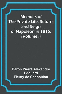 bokomslag Memoirs of the Private Life, Return, and Reign of Napoleon in 1815, (Volume I)