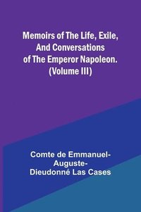 bokomslag Memoirs of the life, exile, and conversations of the Emperor Napoleon. (Volume III)