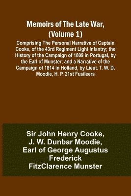 Memoirs of the Late War, (Volume 1); Comprising the Personal Narrative of Captain Cooke, of the 43rd Regiment Light Infantry; the History of the Campaign of 1809 in Portugal, by the Earl of Munster; 1