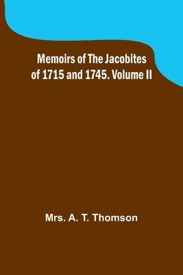 Memoirs of the Jacobites of 1715 and 1745. Volume II 1