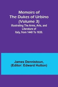 bokomslag Memoirs of the Dukes of Urbino (Volume 3); Illustrating the Arms, Arts, and Literature of Italy, from 1440 To 1630.