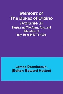 bokomslag Memoirs of the Dukes of Urbino (Volume 3); Illustrating the Arms, Arts, and Literature of Italy, from 1440 To 1630.