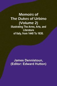 bokomslag Memoirs of the Dukes of Urbino (Volume 2); Illustrating the Arms, Arts, and Literature of Italy, from 1440 To 1630.