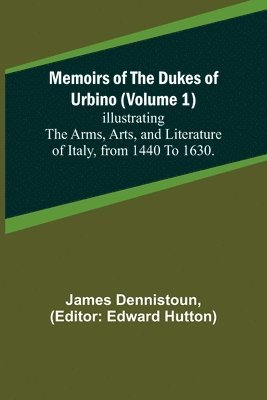 bokomslag Memoirs of the Dukes of Urbino (Volume 1); Illustrating the Arms, Arts, and Literature of Italy, from 1440 To 1630.