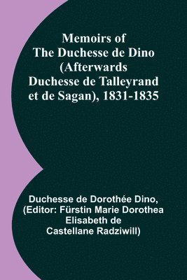 Memoirs of the Duchesse de Dino (Afterwards Duchesse de Talleyrand et de Sagan), 1831-1835 1