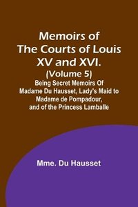 bokomslag Memoirs of the Courts of Louis XV and XVI. (Volume 5); Being secret memoirs of Madame Du Hausset, lady's maid to Madame de Pompadour, and of the Princess Lamballe