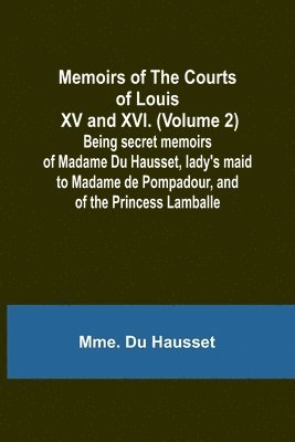 Mme Du Hausset, Mme. Du Hausset - Memoirs of the Courts of Louis XV and XVI. (Volume 2); Being secret memoirs of Madame Du Hausset, lady's maid to Madame de Pompadour, and of the Princess Lamballe, Häftad