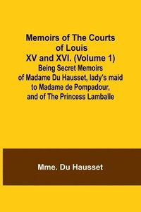bokomslag Memoirs of the Courts of Louis XV and XVI. (Volume 1); Being secret memoirs of Madame Du Hausset, lady's maid to Madame de Pompadour, and of the Princess Lamballe
