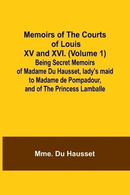 bokomslag Memoirs of the Courts of Louis XV and XVI. (Volume 1); Being secret memoirs of Madame Du Hausset, lady's maid to Madame de Pompadour, and of the Princess Lamballe