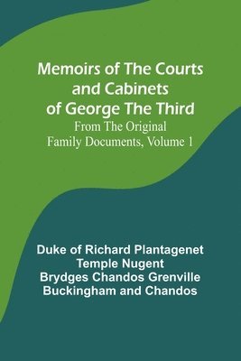 Memoirs of the Courts and Cabinets of George the Third; From the Original Family Documents, Volume 1 1