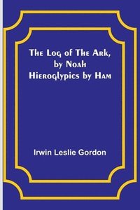 bokomslag The Log of the Ark, by Noah; Hieroglypics by Ham
