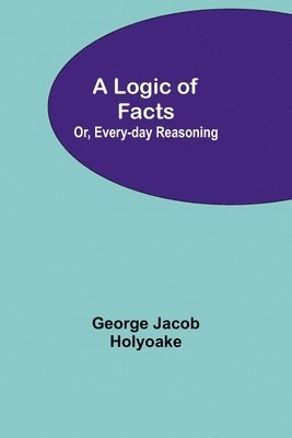 bokomslag Logic of Facts; Or, Every-day Reasoning