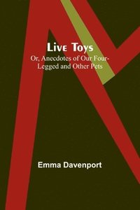 bokomslag Live Toys; Or, Anecdotes of Our Four-Legged and Other Pets