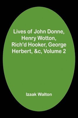 Lives of John Donne, Henry Wotton, Rich'd Hooker, George Herbert, &c, Volume 2 1