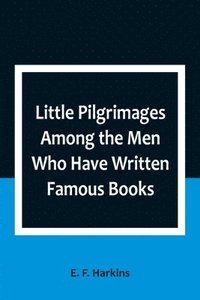 bokomslag Little Pilgrimages Among the Men Who Have Written Famous Books