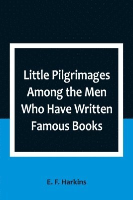 Little Pilgrimages Among the Men Who Have Written Famous Books 1