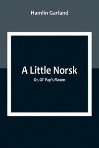 bokomslag A Little Norsk; Or, Ol' Pap's Flaxen