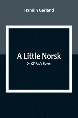 bokomslag A Little Norsk; Or, Ol' Pap's Flaxen