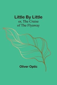 bokomslag Little By Little; or, The Cruise of the Flyaway