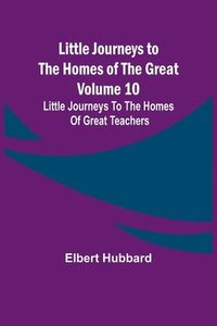 bokomslag Little Journeys to the Homes of the Great - Volume 10
