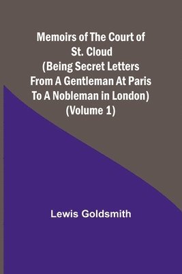 Memoirs of the Court of St. Cloud (Being secret letters from a gentleman at Paris to a nobleman in London) (Volume 1) 1